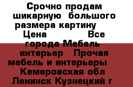 Срочно продам шикарную ,большого размера картину!!! › Цена ­ 20 000 - Все города Мебель, интерьер » Прочая мебель и интерьеры   . Кемеровская обл.,Ленинск-Кузнецкий г.